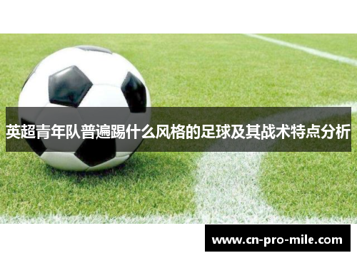 英超青年队普遍踢什么风格的足球及其战术特点分析 英超青年队普遍踢什么风格的足球及其战术特点分析