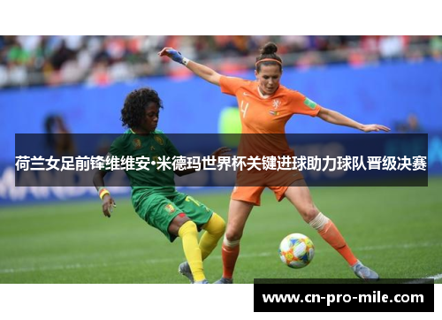 荷兰女足前锋维维安·米德玛世界杯关键进球助力球队晋级决赛