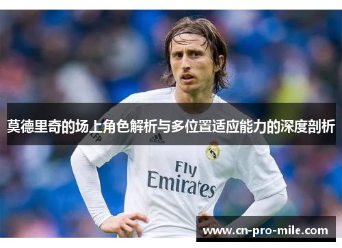 莫德里奇的场上角色解析与多位置适应能力的深度剖析