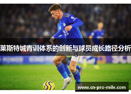 莱斯特城青训体系的创新与球员成长路径分析 莱斯特城青训体系的创新与球员成长路径分析