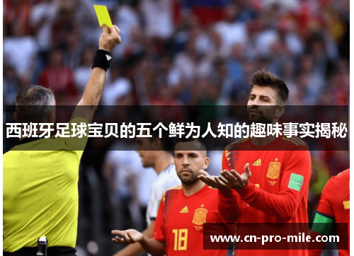 西班牙足球宝贝的五个鲜为人知的趣味事实揭秘