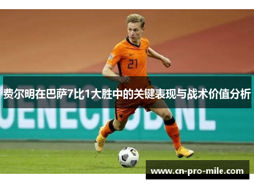 费尔明在巴萨7比1大胜中的关键表现与战术价值分析