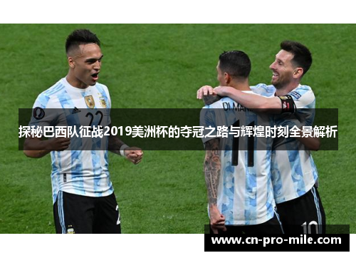探秘巴西队征战2019美洲杯的夺冠之路与辉煌时刻全景解析