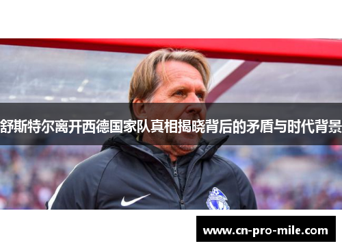 舒斯特尔离开西德国家队真相揭晓背后的矛盾与时代背景