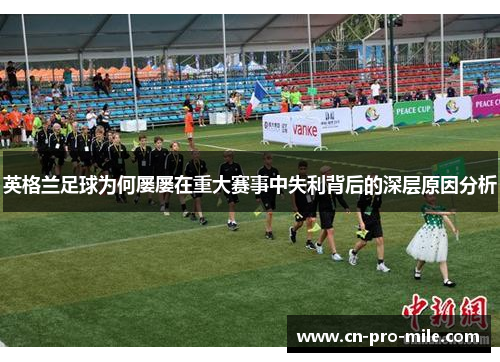 英格兰足球为何屡屡在重大赛事中失利背后的深层原因分析