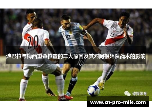 迪巴拉与梅西重叠位置的三大原因及其对阿根廷队战术的影响