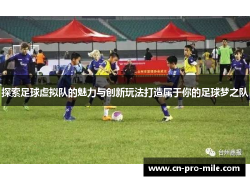 探索足球虚拟队的魅力与创新玩法打造属于你的足球梦之队 探索足球虚拟队的魅力与创新玩法打造属于你的足球梦之队