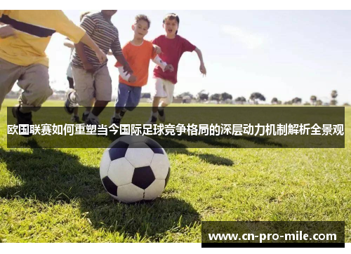 欧国联赛如何重塑当今国际足球竞争格局的深层动力机制解析全景观 欧国联赛如何重塑当今国际足球竞争格局的深层动力机制解析全景观