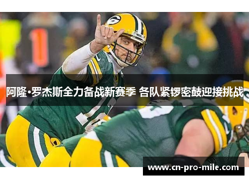 阿隆·罗杰斯全力备战新赛季 各队紧锣密鼓迎接挑战