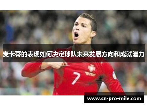 麦卡蒂的表现如何决定球队未来发展方向和成就潜力