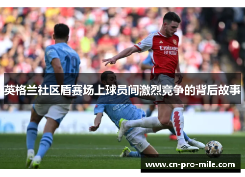 英格兰社区盾赛场上球员间激烈竞争的背后故事