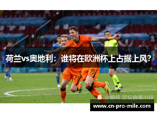 荷兰vs奥地利：谁将在欧洲杯上占据上风？