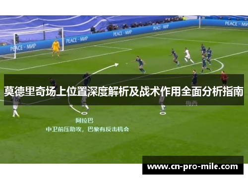 莫德里奇场上位置深度解析及战术作用全面分析指南 莫德里奇场上位置深度解析及战术作用全面分析指南