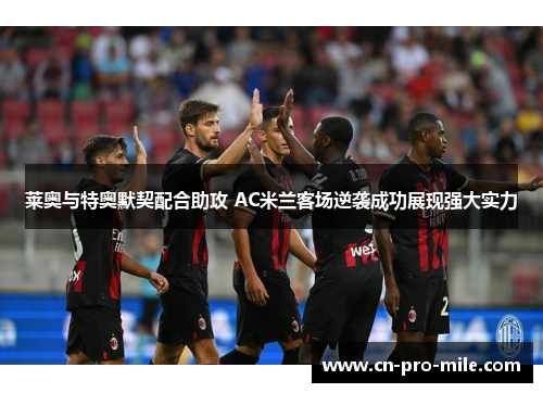 莱奥与特奥默契配合助攻 AC米兰客场逆袭成功展现强大实力