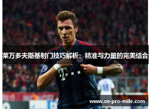 莱万多夫斯基射门技巧解析：精准与力量的完美结合