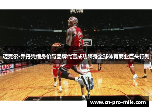 迈克尔·乔丹凭借身价与品牌代言成功跻身全球体育商业巨头行列