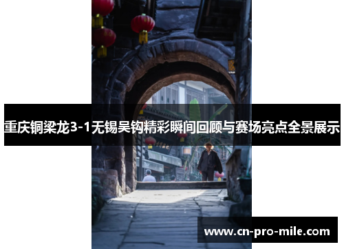 重庆铜梁龙3-1无锡吴钩精彩瞬间回顾与赛场亮点全景展示 重庆铜梁龙3-1无锡吴钩精彩瞬间回顾与赛场亮点全景展示