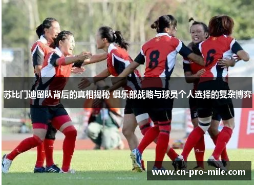 苏比门迪留队背后的真相揭秘 俱乐部战略与球员个人选择的复杂博弈 苏比门迪留队背后的真相揭秘 俱乐部战略与球员个人选择的复杂博弈