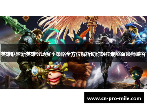 英雄联盟新英雄登场赛季策略全方位解析助你轻松制霸召唤师峡谷 英雄联盟新英雄登场赛季策略全方位解析助你轻松制霸召唤师峡谷