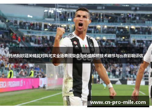 托纳利欧冠关键战对阵尤文全场表现复盘与价值解析技术细节与比赛影响评估 托纳利欧冠关键战对阵尤文全场表现复盘与价值解析技术细节与比赛影响评估