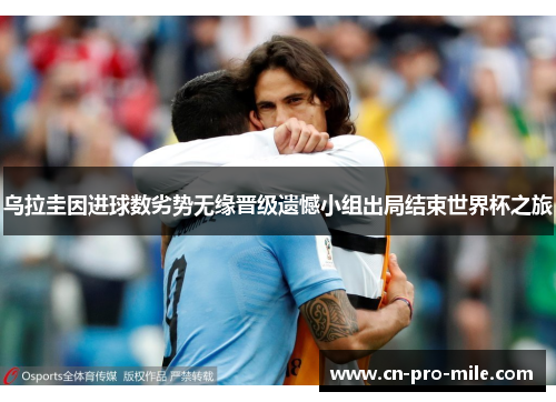 乌拉圭因进球数劣势无缘晋级遗憾小组出局结束世界杯之旅