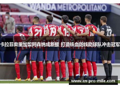 卡拉菲奥里加盟阿森纳成新援 打造铁血防线助球队冲击冠军