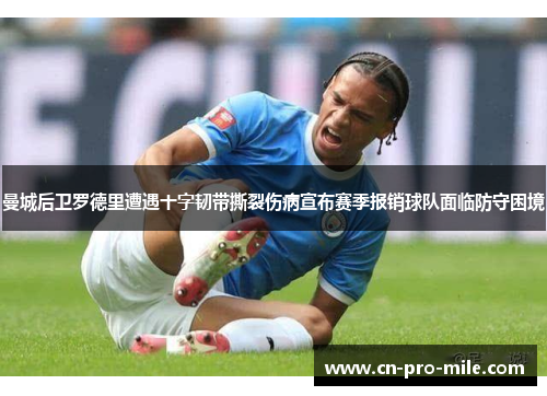 曼城后卫罗德里遭遇十字韧带撕裂伤病宣布赛季报销球队面临防守困境 曼城后卫罗德里遭遇十字韧带撕裂伤病宣布赛季报销球队面临防守困境