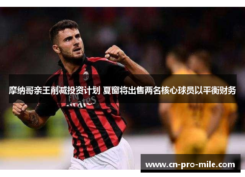 摩纳哥亲王削减投资计划 夏窗将出售两名核心球员以平衡财务 摩纳哥亲王削减投资计划 夏窗将出售两名核心球员以平衡财务