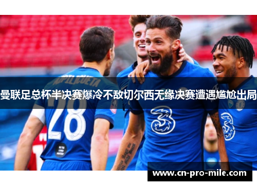 曼联足总杯半决赛爆冷不敌切尔西无缘决赛遭遇尴尬出局