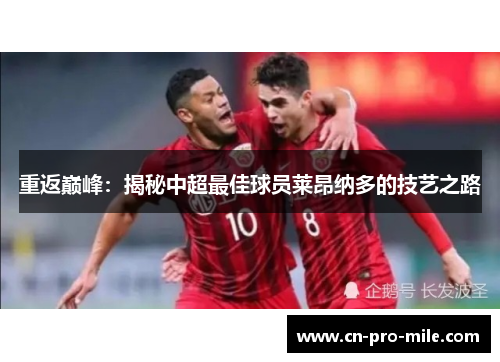 重返巅峰：揭秘中超最佳球员莱昂纳多的技艺之路