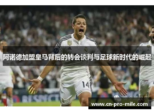 阿诺德加盟皇马背后的转会谈判与足球新时代的崛起