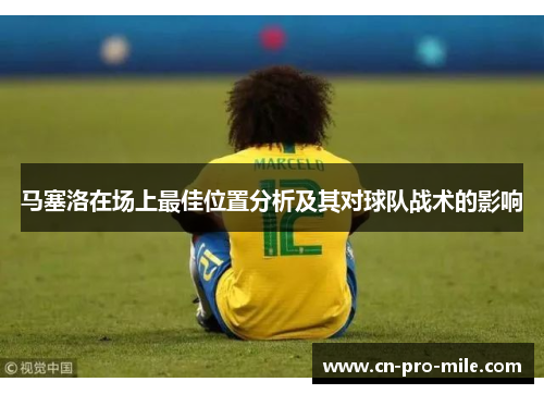 马塞洛在场上最佳位置分析及其对球队战术的影响