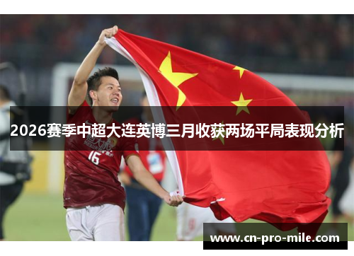 2026赛季中超大连英博三月收获两场平局表现分析