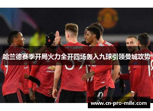 哈兰德赛季开局火力全开四场轰入九球引领曼城攻势
